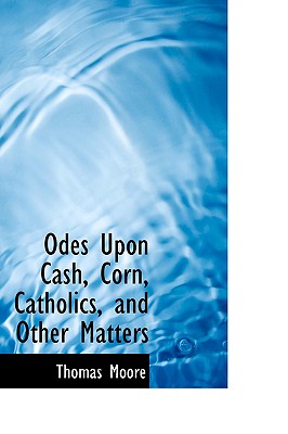 Odes Upon Cash, Corn, Catholics, and Other Matters - Moore, Thomas, MD