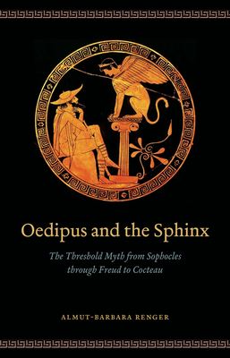 Oedipus and the Sphinx: The Threshold Myth from Sophocles Through Freud to Cocteau - Renger, Almut-Barbara, and Smart, Duncan Alexander (Translated by), and David, Rice (Translated by)