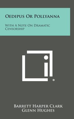 Oedipus Or Pollyanna: With A Note On Dramatic Censorship - Clark, Barrett Harper, and Hughes, Glenn, Dr. (Editor)