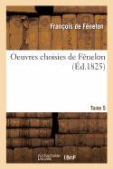 Oeuvres Choisies de Fnelon [Prcdes d'Une Notice Biographique Et Littraire. Tome 5