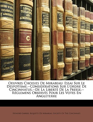 Oeuvres Choisies de Mirabeau: Essai Sur Le Despotisme.--Considerations Sur L'Ordre de Cincinnatus.--de La Liberte de La Presse.--Reglemens Observes Pour Les Votes En Angleterre - de Mirabeau, Honor?-Gabriel Riquetti, and Society of the Cincinnati (Creator)