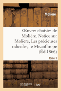 Oeuvres Choisies de Moli?re. Tome 1 Notice Sur Moli?re, Les Pr?cieuses Ridicules, Le Misanthrope: Le M?decin Malgr? Lui, l'Avare