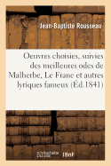 Oeuvres Choisies, Suivies Des Meilleures Odes de Malherbe, Le Franc Et Autres Lyriques Fameux: L. Racine, Malfil?tre, Gilbert, Delille, Lamartine. Avec Une Notice Sur J.-B. Rousseau