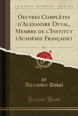 Oeuvres Compltes d'Alexandre Duval, Membre de l'Institut (Acadmie Franaise), Vol. 1 (Classic Reprint) - Duval, Alexandre