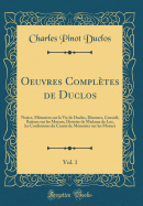 Oeuvres Compltes de Duclos, Vol. 1: Notice, Mmoires Sur La Vie de Duclos, Discours, Consid, Rations Sur Les Moeurs, Histoire de Madame de Luz, Les Confessions Du Comte de Mmoires Sur Les Moeurs (Classic Reprint)