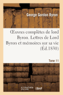 Oeuvres Compltes de Lord Byron. T. 11. Lettres de Lord Byron Et Mmoires Sur Sa Vie