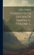 Oeuvres Compltes De Lucien De Samosate, Volume 1...