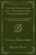 Oeuvres Compltes de Mme La Baronne de Stal, Publies Par Son Fils, Vol. 5: Prcdes d'Une Notice Sur Le Caractre Et Les crits de Mme de Stal (Classic Reprint)