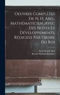 Oeuvres Compltes De N. H. Abel, Mathmaticien, Avec Des Notes Et Dveloppements, Rdiges Par Ordre Du Roi