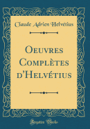 Oeuvres Compltes d'Helvtius (Classic Reprint)