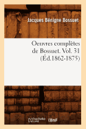 Oeuvres Compl?tes de Bossuet. Vol. 31 (?d.1862-1875)