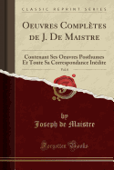 Oeuvres Compl?tes de J. de Maistre, Vol. 8: Contenant Ses Oeuvres Posthumes Et Toute Sa Correspondance In?dite (Classic Reprint)