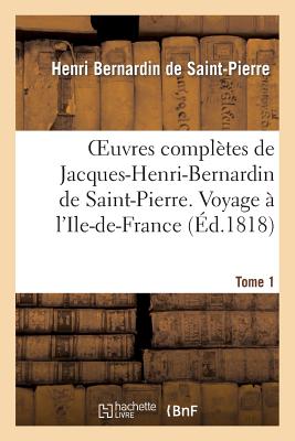 Oeuvres Compl?tes de Jacques-Henri-Bernardin de Saint-Pierre. T. 1 Voyage ? l'Ile-De-France - Bernardin De Saint-Pierre, Henri