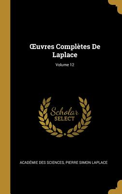 Oeuvres Compl?tes de Laplace; Volume 12 - Sciences, Acad?mie Des, and Laplace, Pierre Simon