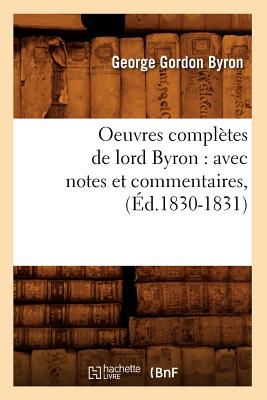 Oeuvres Compl?tes de Lord Byron: Avec Notes Et Commentaires, (?d.1830-1831) - Byron, Lord George Gordon