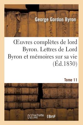 Oeuvres Compl?tes de Lord Byron. T. 11. Lettres de Lord Byron Et M?moires Sur Sa Vie - Byron, Lord George Gordon