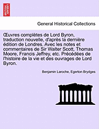 OEuvres compl?tes de Lord Byron, traduction nouvelle, d'apr?s la derni?re ?dition de Londres. Avec les notes et commentaires de Sir Walter Scott, Thomas Moore, Francis Jeffrey, etc. Pr?c?d?es de l'histoire ... TOME TROISIEME