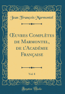 Oeuvres Compl?tes de Marmontel, de l'Acad?mie Fran?aise, Vol. 8 (Classic Reprint)