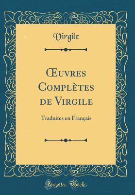 Oeuvres Compl?tes de Virgile: Traduites En Fran?ais (Classic Reprint) - Virgile, Virgile