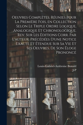 Oeuvres compl?tes. R?unies pour la premi?re fois, en collection selon le triple ordre logique, analogique et chronologique. Rev. sur les ?ditions corr. par l'auteur. Pr?c?d?es d'une notice exacte et ?tendue sur sa vie et ses oeuvres, de son ?loge prononc? - Bonald, Louis-Gabriel-Ambroise, and Migne, J-P 1800-1875