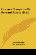 Oeuvres Completes De Bernard Palissy (1844) - Palissy, Bernard, and Cap, Paul Antoine (Editor)