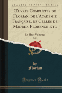 Oeuvres Completes de Florian, de l'Academie Francaise, de Celles de Madrid, Florence Etc, Vol. 1: En Huit Volumes (Classic Reprint)