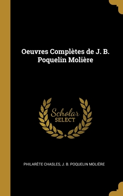 Oeuvres Completes de J. B. Poquelin Moliere - Chasles, Philar?te, and Moli?re, J B Poquelin