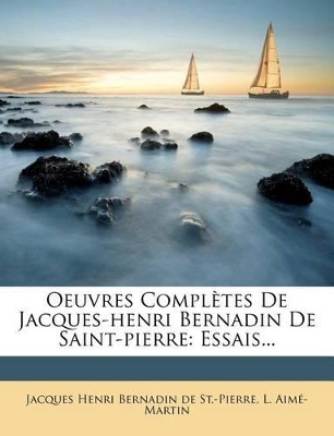 Oeuvres Completes de Jacques-Henri Bernadin de Saint-Pierre: Essais... - Aime-Martin, Louis, and Jacques Henri Bernadin De St -Pierre (Creator)