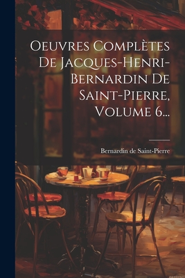 Oeuvres Completes de Jacques-Henri-Bernardin de Saint-Pierre, Volume 6... - Saint-Pierre, Bernardin De
