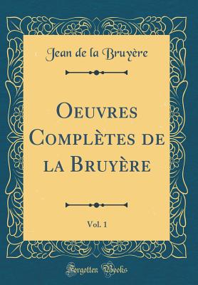 Oeuvres Completes de la Bruyere, Vol. 1 (Classic Reprint) - Bruyere, Jean De La