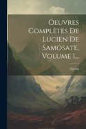 Oeuvres Completes de Lucien de Samosate, Volume 1...