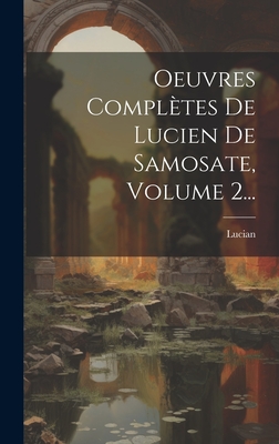 Oeuvres Completes de Lucien de Samosate, Volume 2... - Samosata ), Lucian (Of
