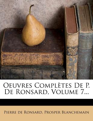 Oeuvres Completes de P. de Ronsard, Volume 7... - Ronsard, Pierre De, and Blanchemain, Prosper