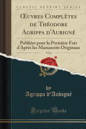 Oeuvres Completes de Theodore Agrippa d'Aubigne, Vol. 6: Publiees Pour La Premiere Fois d'Apres Les Manuscrits Originaux (Classic Reprint)