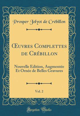 Oeuvres Complettes de Crebillon, Vol. 2: Nouvelle Edition, Augmentee Et Ornee de Belles Gravures (Classic Reprint) - De Crebillon, Prosper Jolyot