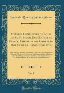 Oeuvres Complettes de Louis de Saint-Simon, Duc Es Pair de France, Chevalier Des Ordres Du Roi Et de la Toison D'Or, Etc, Vol. 8: Pour Servir ? L'Histoire Des Cours de Louis XIV, de la R?gence Et de Louis XV; Avec Des Notes, Des Explications Et Des Addi