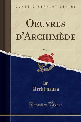 Oeuvres d'Archimde, Vol. 1 (Classic Reprint) - Archimedes, Archimedes