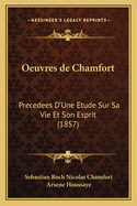 Oeuvres de Chamfort: Precedees D'Une Etude Sur Sa Vie Et Son Esprit (1857)