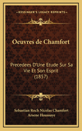 Oeuvres de Chamfort: Precedees D'Une Etude Sur Sa Vie Et Son Esprit (1857)