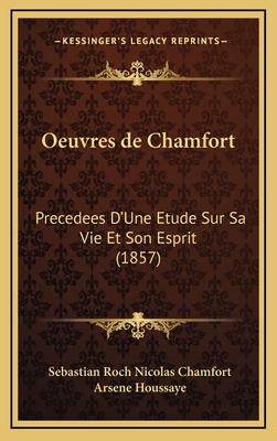 Oeuvres de Chamfort: Precedees D'Une Etude Sur Sa Vie Et Son Esprit (1857) - Chamfort, Sebastian Roch Nicolas, and Houssaye, Arsene (Editor)