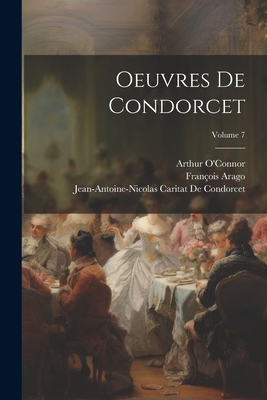 Oeuvres de Condorcet; Volume 7 - Arago, Fran?ois, and de Condorcet, Jean-Antoine-Nicolas Ca, and O'Connor, Arthur