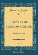 Oeuvres de Franois Coppe, Vol. 4: Thtre, 1881 1885 (Classic Reprint)