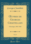 Oeuvres de Georges Chastellain, Vol. 4: Chronique, 1461-1464 (Classic Reprint)