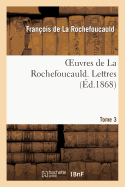 Oeuvres de la Rochefoucauld.Tome 3, Partie 1 Lettres