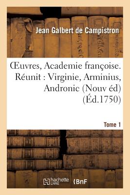Oeuvres, de l'Academie Fran?oise. Nouvelle ?dition. Virginie, Tome 1: Arminius, Andronic - De Campistron, Jean Galbert