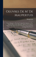 Oeuvres de M' de Maupertuis: Venus Physique: 1. Ptie. Sur L'Origine Des Animaux. 2. Ptie. Varietes Dans L'Espece Humaine. Systeme de La Nature. Reponse Aux Objections de M. Diderot. Lettres. Lettre Sur Le Progres Des Sciences