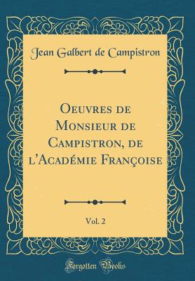 Oeuvres de Monsieur de Campistron, de L'Acad?mie Fran?oise, Vol. 2 (Classic Reprint) - Campistron, Jean Galbert De