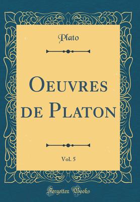 Oeuvres de Platon, Vol. 5 (Classic Reprint) - Plato