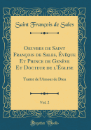 Oeuvres de Saint Franois de Sales, vque Et Prince de Genve Et Docteur de l'glise, Vol. 2: Traitt de l'Amour de Dieu (Classic Reprint)