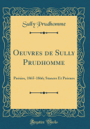 Oeuvres de Sully Prudhomme: Poesies, 1865-1866; Stances Et Poemes (Classic Reprint)